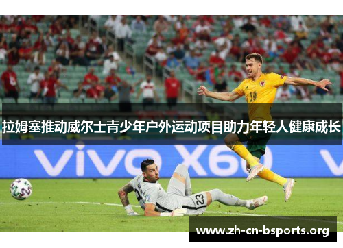 拉姆塞推动威尔士青少年户外运动项目助力年轻人健康成长