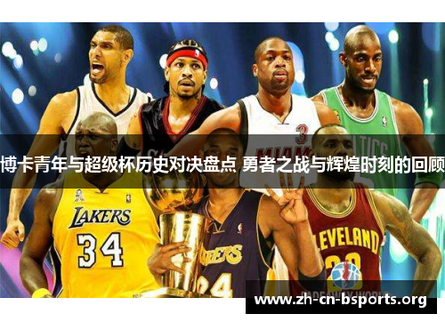 博卡青年与超级杯历史对决盘点 勇者之战与辉煌时刻的回顾