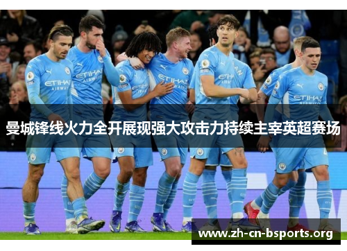 曼城锋线火力全开展现强大攻击力持续主宰英超赛场