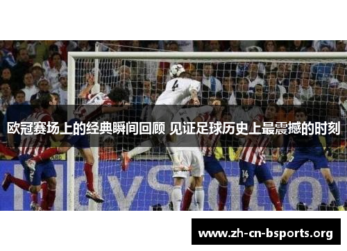 欧冠赛场上的经典瞬间回顾 见证足球历史上最震撼的时刻