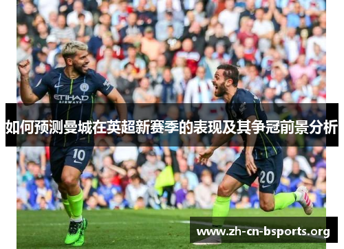 如何预测曼城在英超新赛季的表现及其争冠前景分析