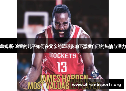 詹姆斯·哈登的儿子如何在父亲的篮球影响下激发自己的热情与潜力