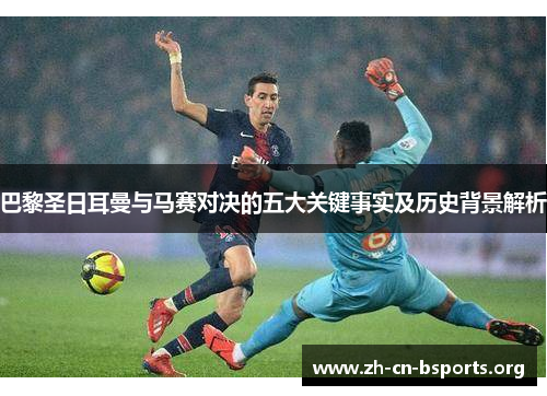 巴黎圣日耳曼与马赛对决的五大关键事实及历史背景解析
