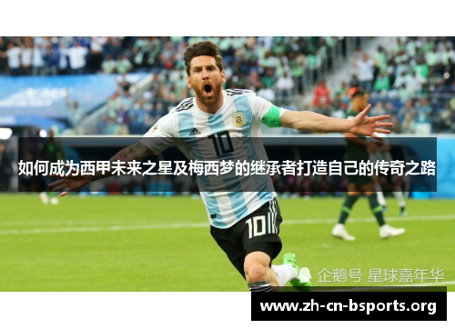如何成为西甲未来之星及梅西梦的继承者打造自己的传奇之路