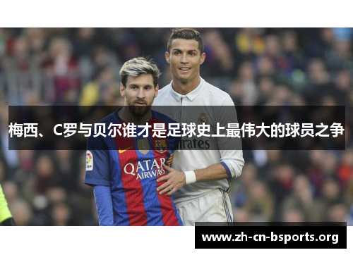 梅西、C罗与贝尔谁才是足球史上最伟大的球员之争