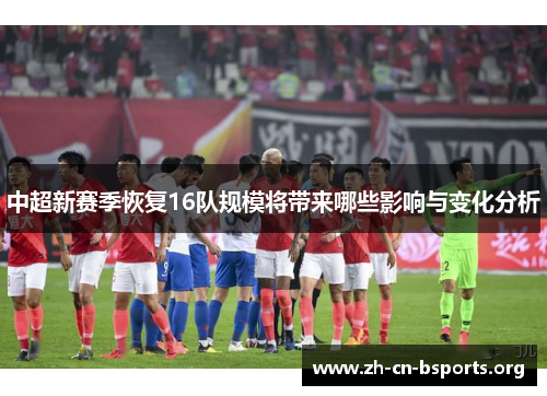 中超新赛季恢复16队规模将带来哪些影响与变化分析
