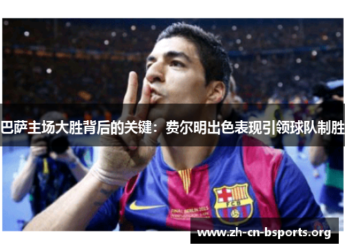 巴萨主场大胜背后的关键：费尔明出色表现引领球队制胜