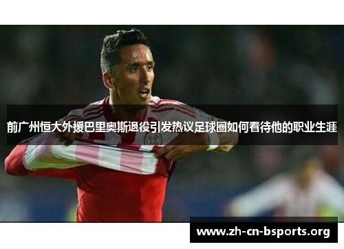 前广州恒大外援巴里奥斯退役引发热议足球圈如何看待他的职业生涯
