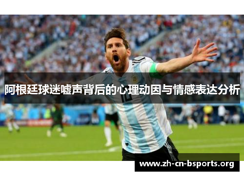 阿根廷球迷嘘声背后的心理动因与情感表达分析