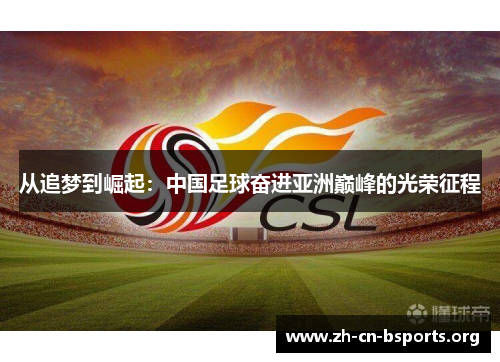从追梦到崛起：中国足球奋进亚洲巅峰的光荣征程