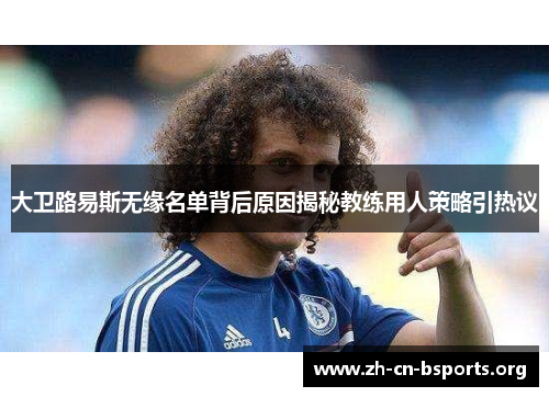 大卫路易斯无缘名单背后原因揭秘教练用人策略引热议