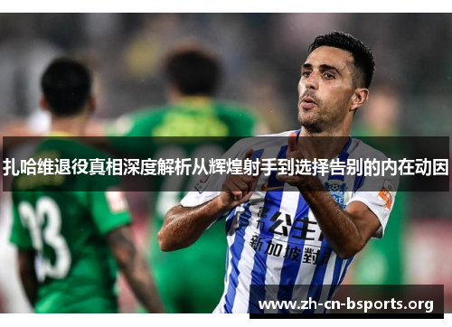 扎哈维退役真相深度解析从辉煌射手到选择告别的内在动因