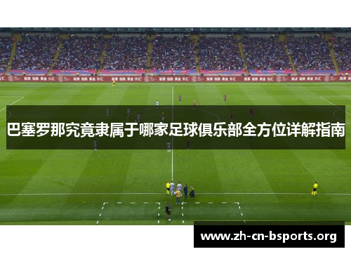巴塞罗那究竟隶属于哪家足球俱乐部全方位详解指南