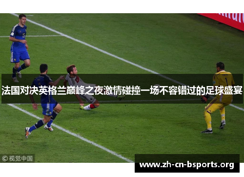 法国对决英格兰巅峰之夜激情碰撞一场不容错过的足球盛宴